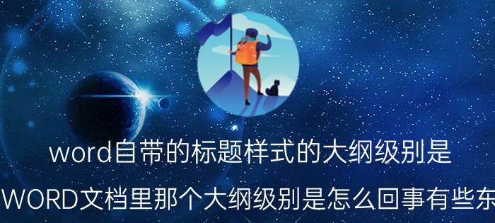 word自带的标题样式的大纲级别是 WORD文档里那个大纲级别是怎么回事有些东？